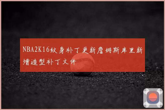 NBA2K16纹身补丁更新詹姆斯库里新增造型补丁文件