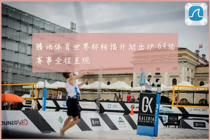 腾讯体育世界杯转播计划出炉 64场赛事全程呈现