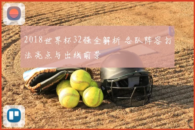 2018世界杯32强全解析 各队阵容打法亮点与出线前景