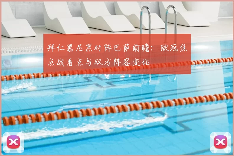 拜仁慕尼黑对阵巴萨前瞻：欧冠焦点战看点与双方阵容变化