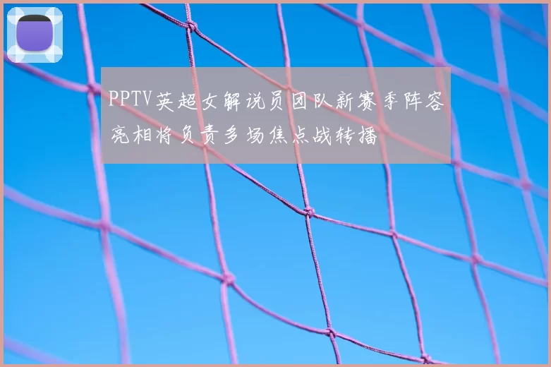PPTV英超女解说员团队新赛季阵容亮相将负责多场焦点战转播