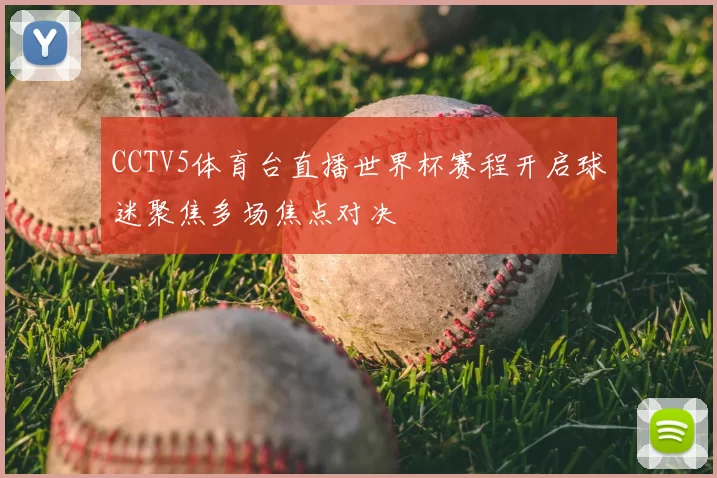 CCTV5体育台直播世界杯赛程开启球迷聚焦多场焦点对决