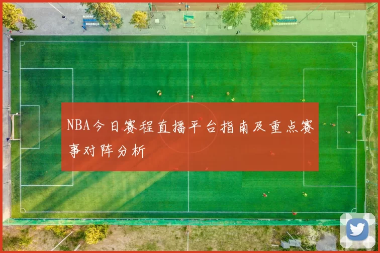 NBA今日赛程直播平台指南及重点赛事对阵分析