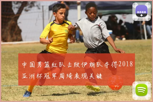 中国男篮红队击败伊朗队夺得2018亚洲杯冠军周琦表现关键