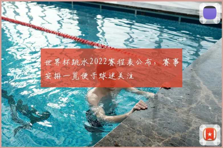 世界杯跳水2022赛程表公布,赛事安排一览便于球迷关注