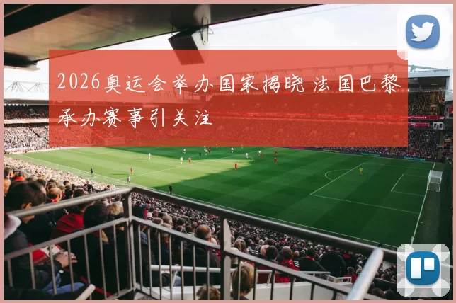 2026奥运会举办国家揭晓 法国巴黎承办赛事引关注