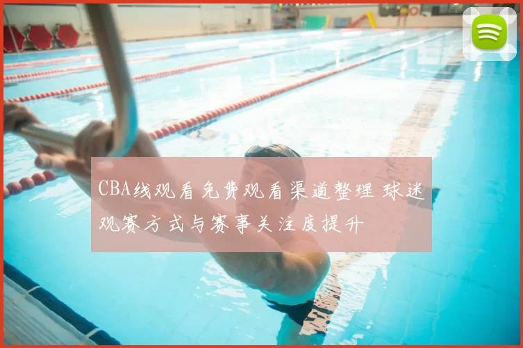 CBA线观看免费观看渠道整理 球迷观赛方式与赛事关注度提升