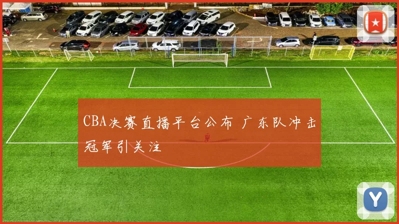 CBA决赛直播平台公布 广东队冲击冠军引关注