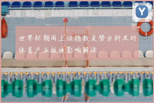 世界杯期间上证指数走势分析及对体育产业板块影响解读