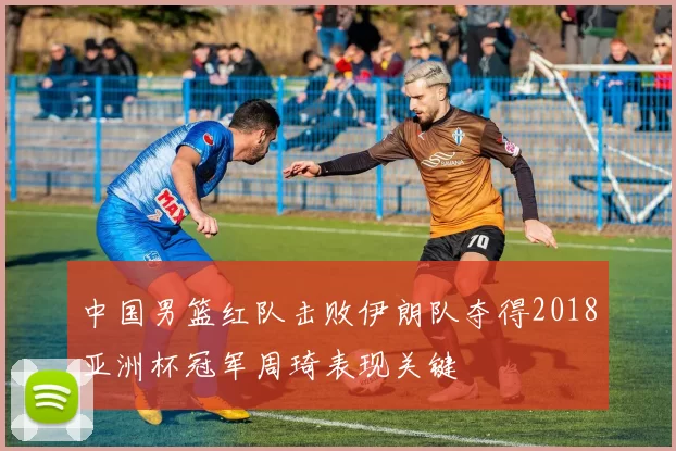 中国男篮红队击败伊朗队夺得2018亚洲杯冠军周琦表现关键