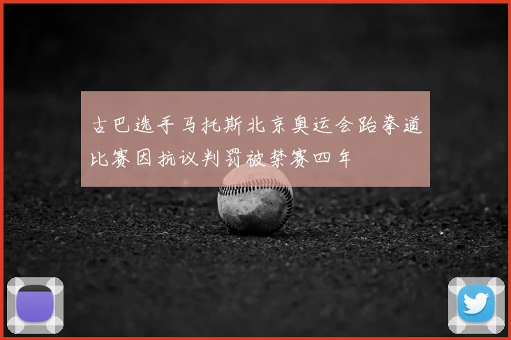 古巴选手马托斯北京奥运会跆拳道比赛因抗议判罚被禁赛四年