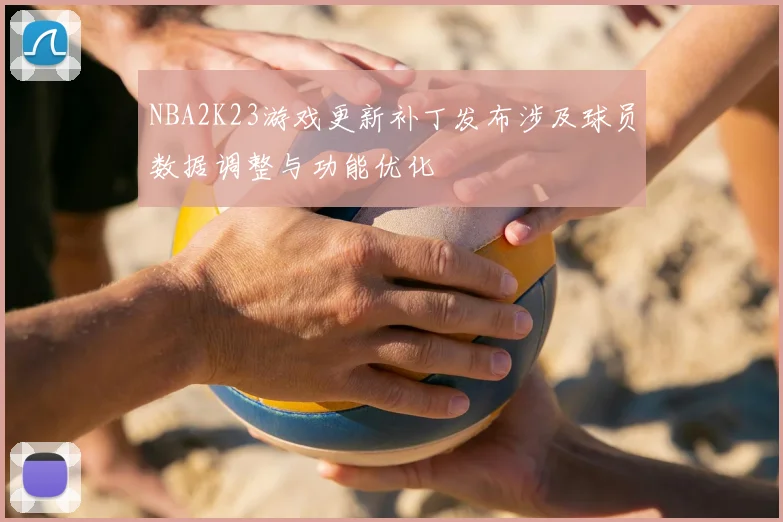 NBA2K23游戏更新补丁发布涉及球员数据调整与功能优化