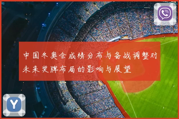 中国冬奥会成绩分布与备战调整对未来奖牌布局的影响与展望