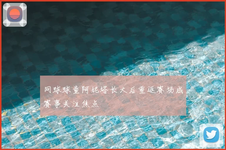 网球球童阿妮塔长大后重返赛场成赛事关注焦点