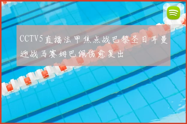 CCTV5直播法甲焦点战巴黎圣日耳曼迎战马赛姆巴佩伤愈复出
