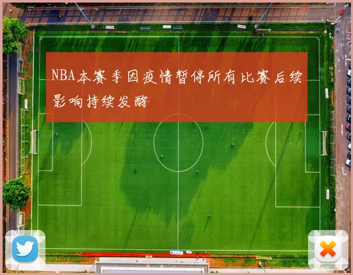 NBA本赛季因疫情暂停所有比赛后续影响持续发酵