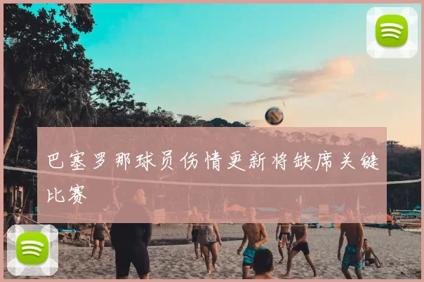 巴塞罗那球员伤情更新将缺席关键比赛