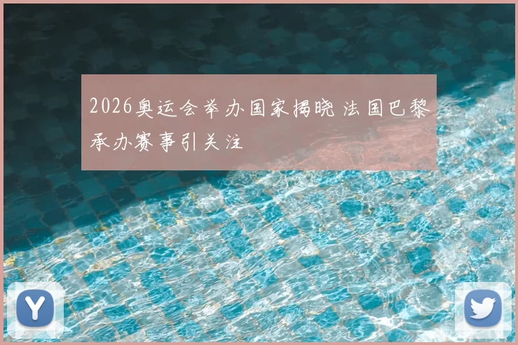 2026奥运会举办国家揭晓 法国巴黎承办赛事引关注