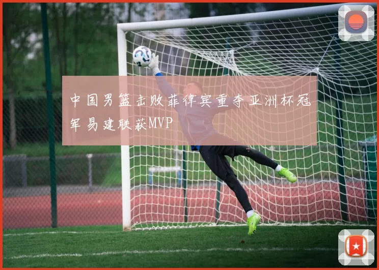 中国男篮击败菲律宾重夺亚洲杯冠军易建联获MVP