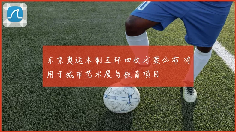 东京奥运木制五环回收方案公布 将用于城市艺术展与教育项目