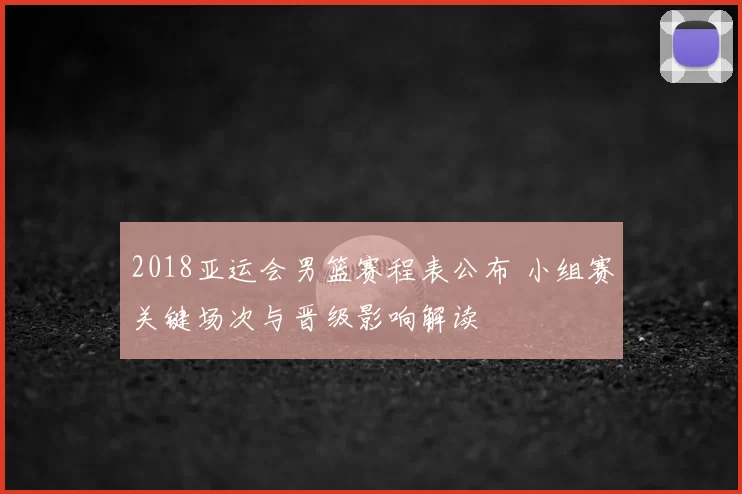 2018亚运会男篮赛程表公布 小组赛关键场次与晋级影响解读