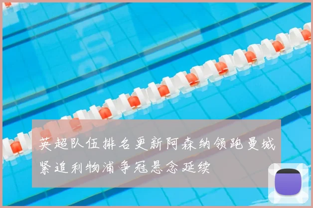 英超队伍排名更新阿森纳领跑曼城紧追利物浦争冠悬念延续