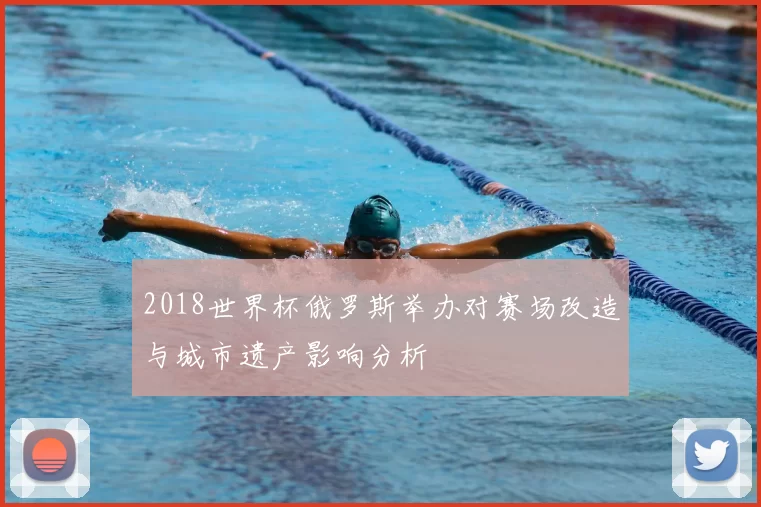 2018世界杯俄罗斯举办对赛场改造与城市遗产影响分析