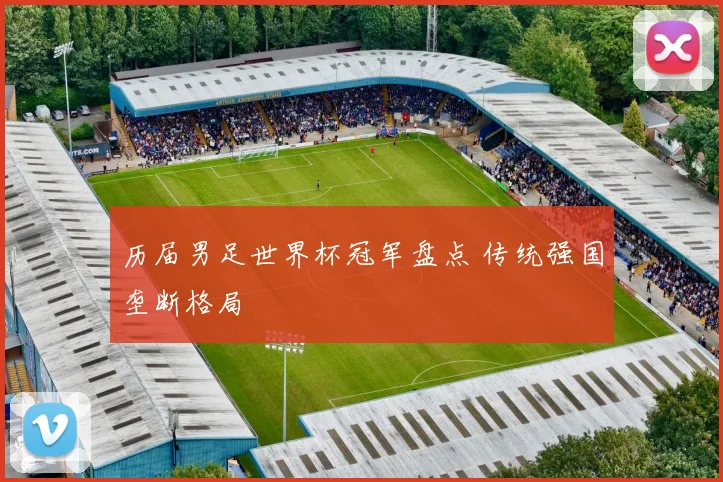 历届男足世界杯冠军盘点 传统强国垄断格局