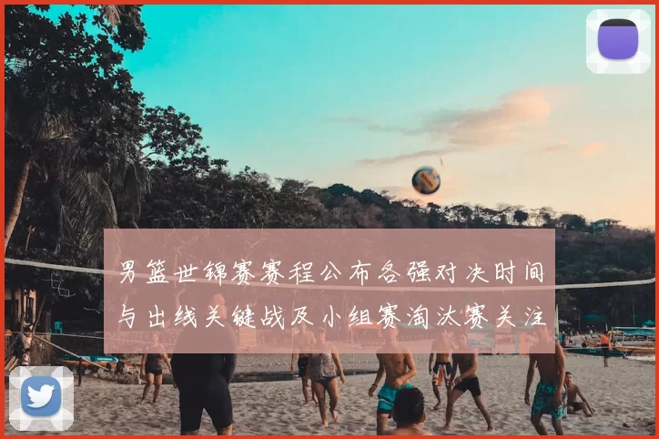 男篮世锦赛赛程公布各强对决时间与出线关键战及小组赛淘汰赛关注焦点