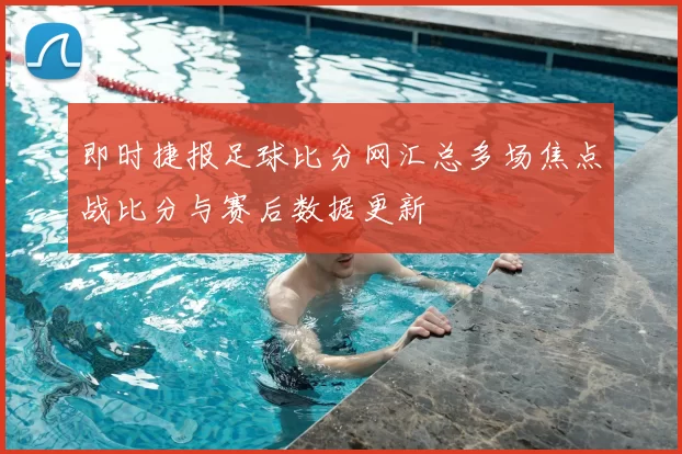 即时捷报足球比分网汇总多场焦点战比分与赛后数据更新