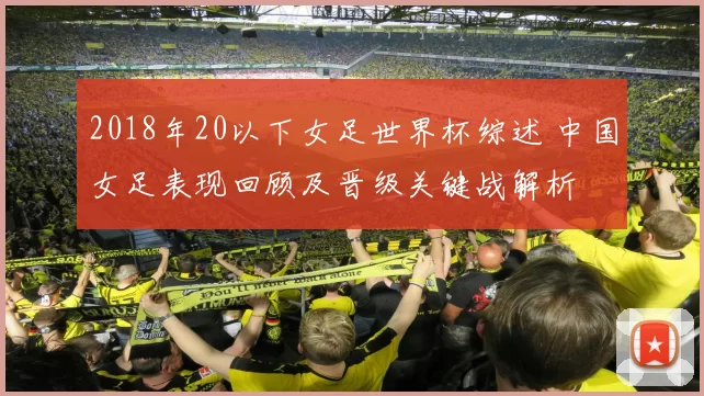 2018年20以下女足世界杯综述 中国女足表现回顾及晋级关键战解析