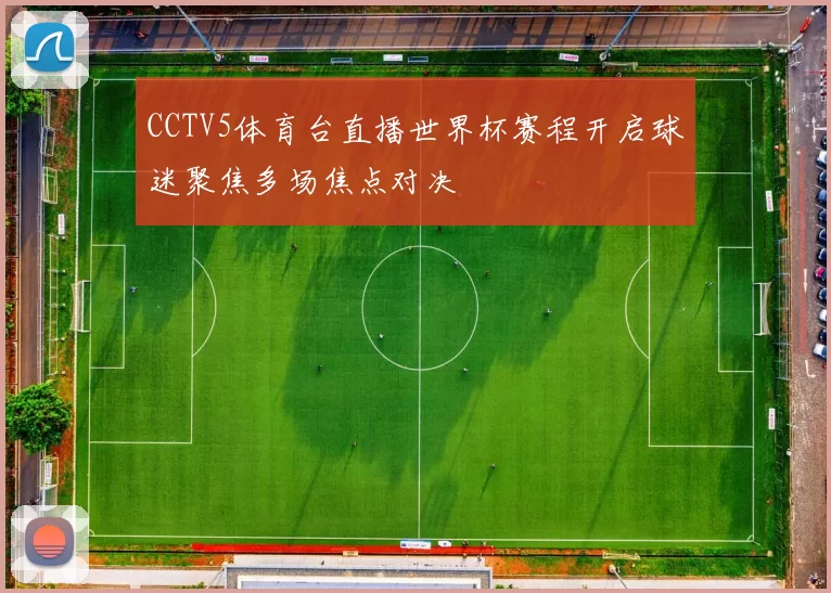 CCTV5体育台直播世界杯赛程开启球迷聚焦多场焦点对决