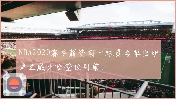 NBA2020赛季薪资前十球员名单出炉库里威少哈登位列前三