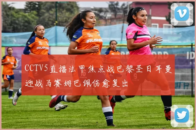 CCTV5直播法甲焦点战巴黎圣日耳曼迎战马赛姆巴佩伤愈复出