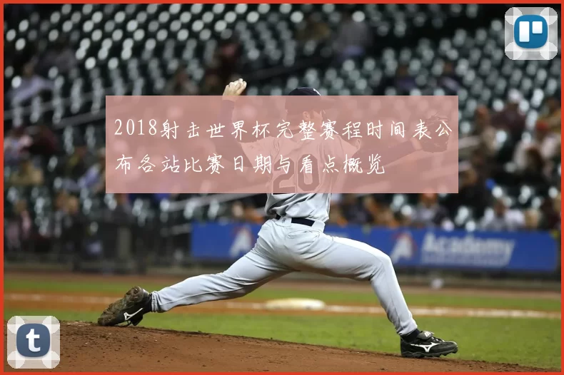 2018射击世界杯完整赛程时间表公布各站比赛日期与看点概览