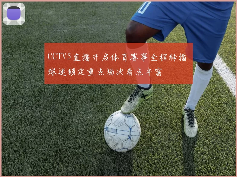 CCTV5直播开启体育赛事全程转播 球迷锁定重点场次看点丰富